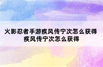 火影忍者手游疾风传宁次怎么获得 疾风传宁次怎么获得